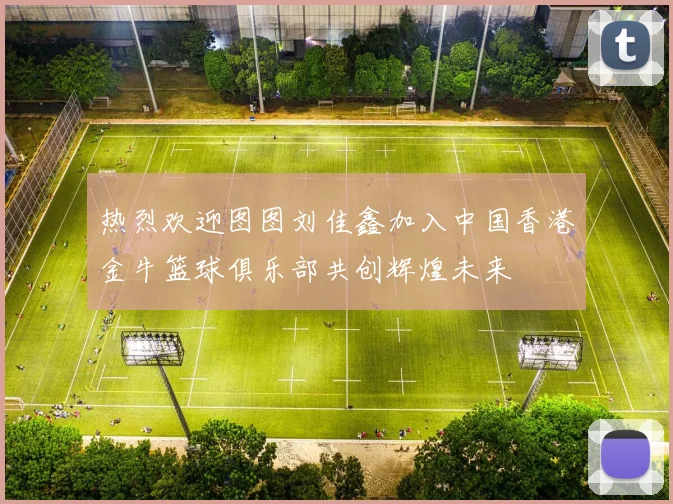 热烈欢迎图图刘佳鑫加入中国香港金牛篮球俱乐部共创辉煌未来