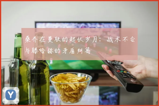 桑乔在曼联的起伏岁月：战术不合与滕哈赫的矛盾纠葛