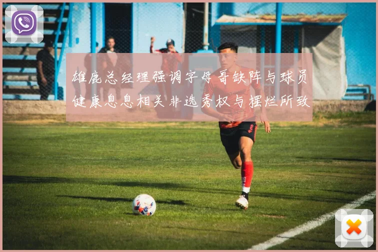 雄鹿总经理强调字母哥缺阵与球员健康息息相关非选秀权与摆烂所致