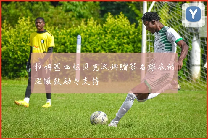 拉姆塞回忆贝克汉姆赠签名球衣的温暖鼓励与支持
