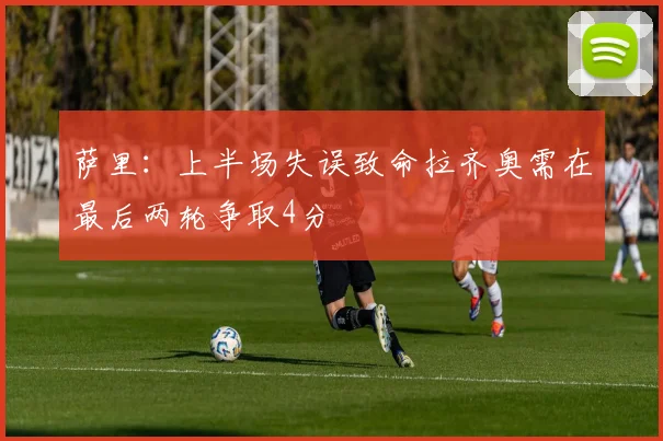 萨里：上半场失误致命拉齐奥需在最后两轮争取4分