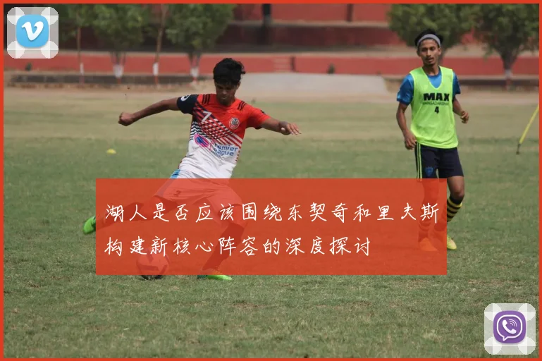 湖人是否应该围绕东契奇和里夫斯构建新核心阵容的深度探讨
