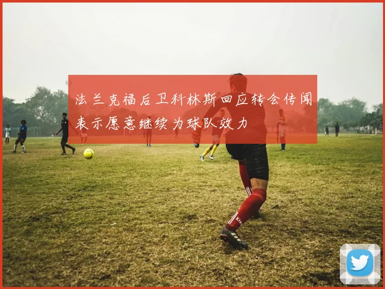 法兰克福后卫科林斯回应转会传闻表示愿意继续为球队效力