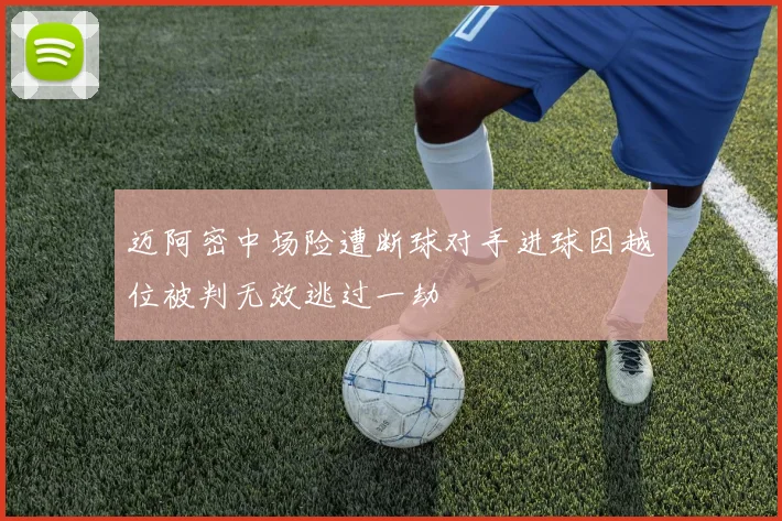 迈阿密中场险遭断球对手进球因越位被判无效逃过一劫