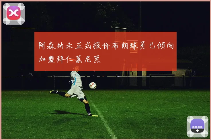 阿森纳未正式报价布朗球员已倾向加盟拜仁慕尼黑