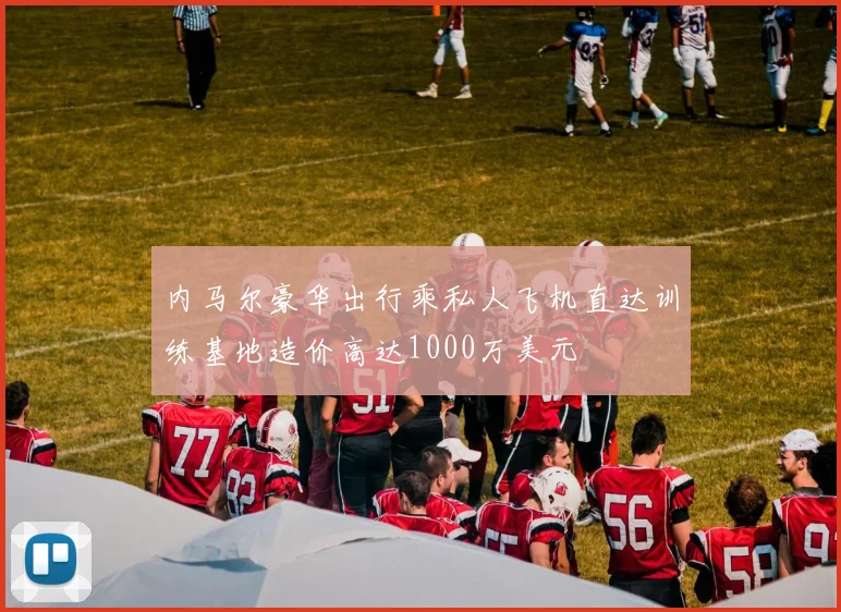内马尔豪华出行乘私人飞机直达训练基地造价高达1000万美元
