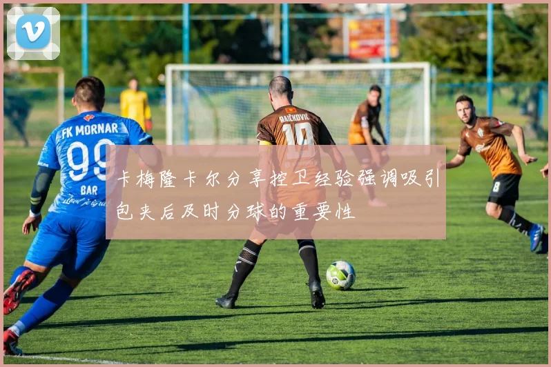 卡梅隆卡尔分享控卫经验强调吸引包夹后及时分球的重要性
