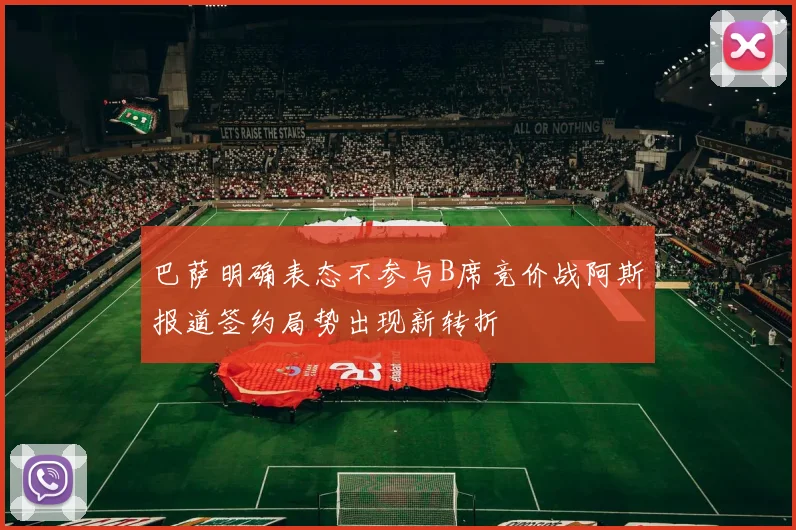 巴萨明确表态不参与B席竞价战阿斯报道签约局势出现新转折