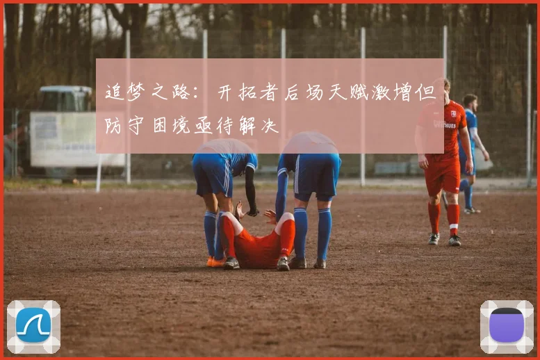 追梦之路:开拓者后场天赋激增但防守困境亟待解决
