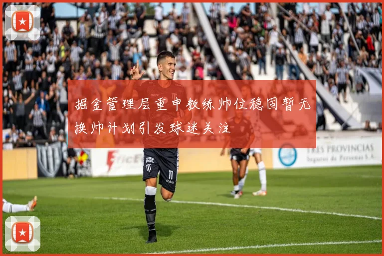 掘金管理层重申教练帅位稳固暂无换帅计划引发球迷关注