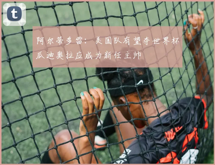 阿尔蒂多雷：美国队有望夺世界杯瓜迪奥拉应成为新任主帅